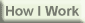 How I Work